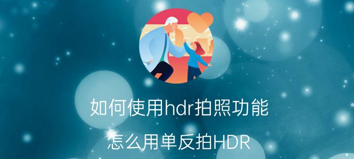 如何使用hdr拍照功能 怎么用单反拍HDR？